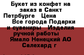 Букет из конфет на заказ в Санкт-Петрбурге › Цена ­ 200-1500 - Все города Подарки и сувениры » Изделия ручной работы   . Ямало-Ненецкий АО,Салехард г.